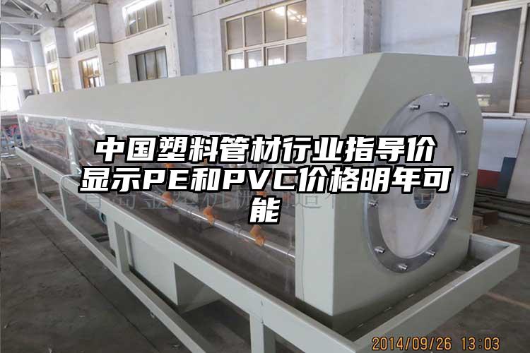 中国塑料管材行业指导价显示PE和PVC价格明年可能